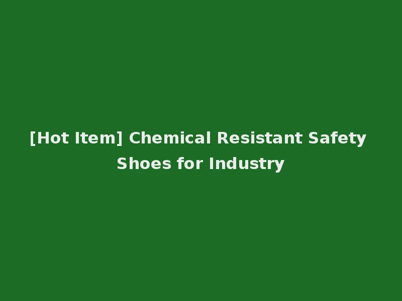 [Hot Item] Chemical Resistant Safety Shoes for Industry