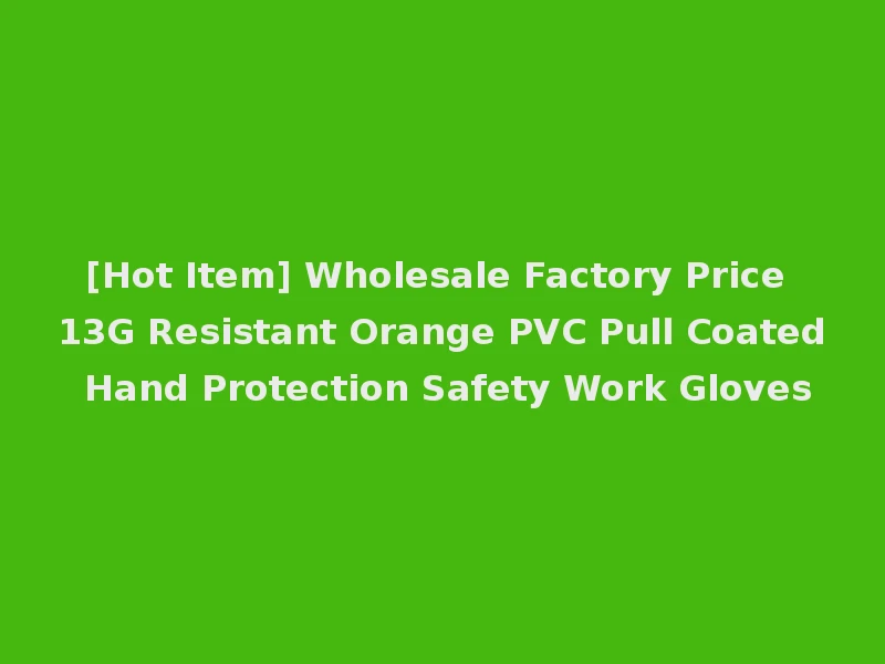 [Hot Item] Wholesale Factory Price 13G Resistant Orange PVC Pull Coated Hand Protection Safety Work Gloves