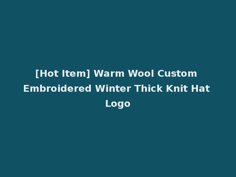 [Hot Item] Warm Wool Custom Embroidered Winter Thick Knit Hat Logo