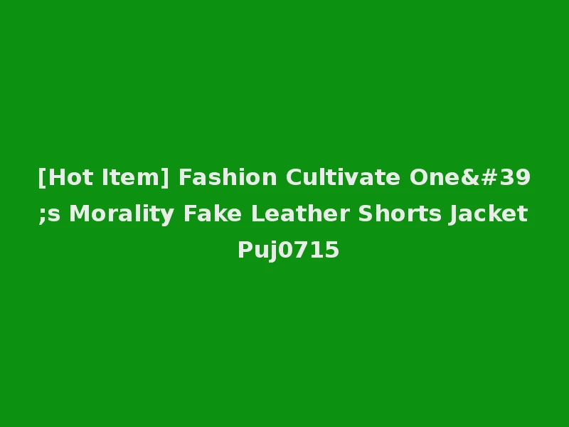 [Hot Item] Fashion Cultivate One's Morality Fake Leather Shorts Jacket Puj0715