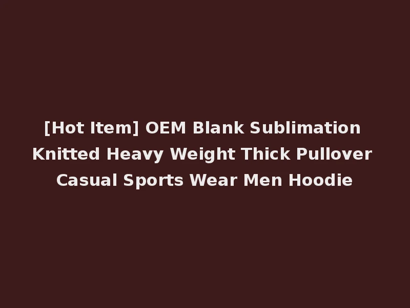 [Hot Item] OEM Blank Sublimation Knitted Heavy Weight Thick Pullover Casual Sports Wear Men Hoodie
