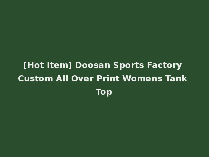 [Hot Item] Doosan Sports Factory Custom All Over Print Womens Tank Top