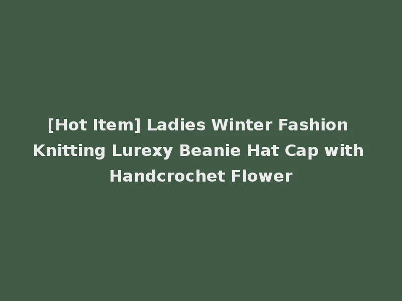 [Hot Item] Ladies Winter Fashion Knitting Lurexy Beanie Hat Cap with Handcrochet Flower
