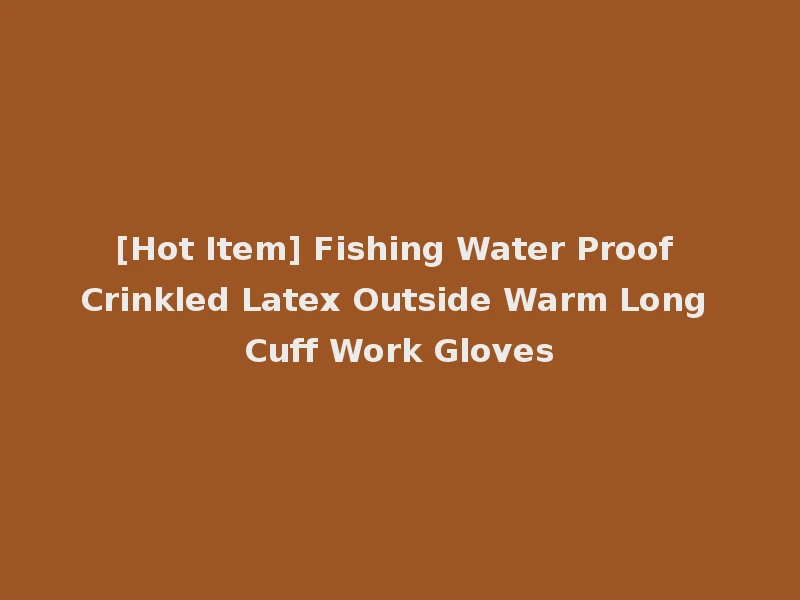 [Hot Item] Fishing Water Proof Crinkled Latex Outside Warm Long Cuff Work Gloves