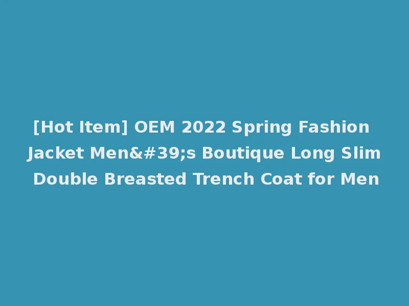 [Hot Item] OEM 2022 Spring Fashion Jacket Men's Boutique Long Slim Double Breasted Trench Coat for Men