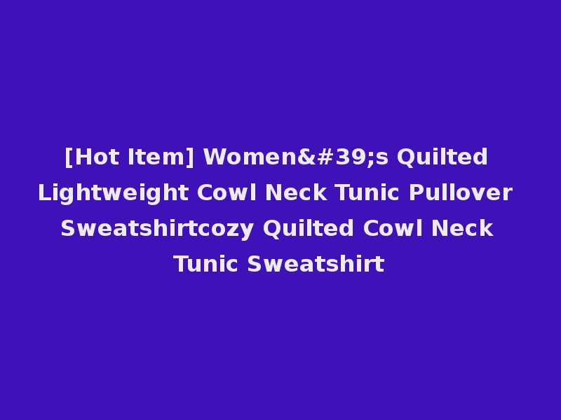 [Hot Item] Women's Quilted Lightweight Cowl Neck Tunic Pullover Sweatshirtcozy Quilted Cowl Neck Tunic Sweatshirt