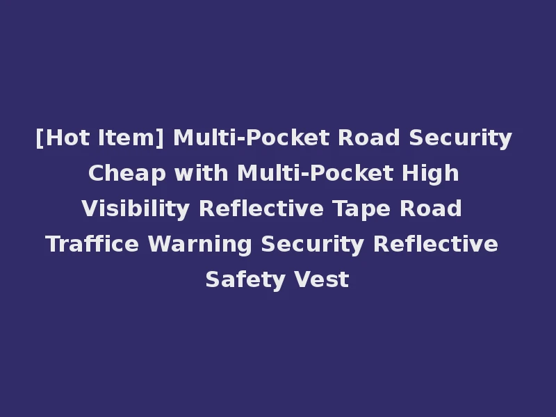 [Hot Item] Multi-Pocket Road Security Cheap with Multi-Pocket High Visibility Reflective Tape Road Traffice Warning Security Reflective Safety Vest