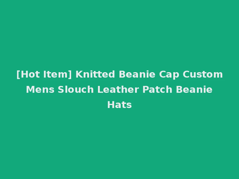[Hot Item] Knitted Beanie Cap Custom Mens Slouch Leather Patch Beanie Hats