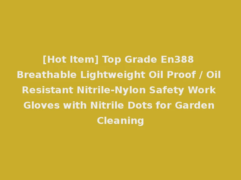 [Hot Item] Top Grade En388 Breathable Lightweight Oil Proof / Oil Resistant Nitrile-Nylon Safety Work Gloves with Nitrile Dots for Garden Cleaning