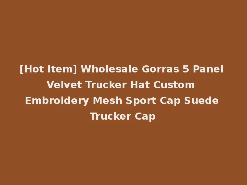 [Hot Item] Wholesale Gorras 5 Panel Velvet Trucker Hat Custom Embroidery Mesh Sport Cap Suede Trucker Cap