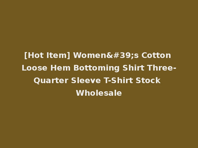 [Hot Item] Women's Cotton Loose Hem Bottoming Shirt Three-Quarter Sleeve T-Shirt Stock Wholesale