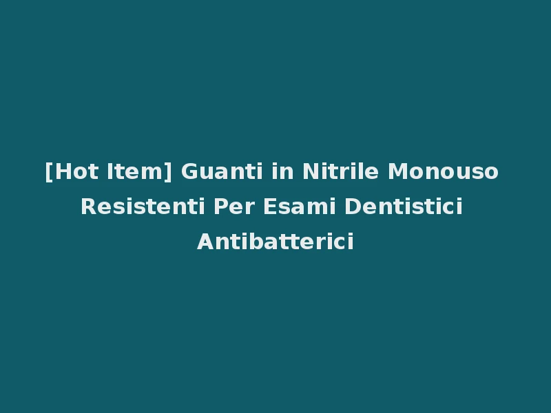 [Hot Item] Guanti in Nitrile Monouso Resistenti Per Esami Dentistici Antibatterici