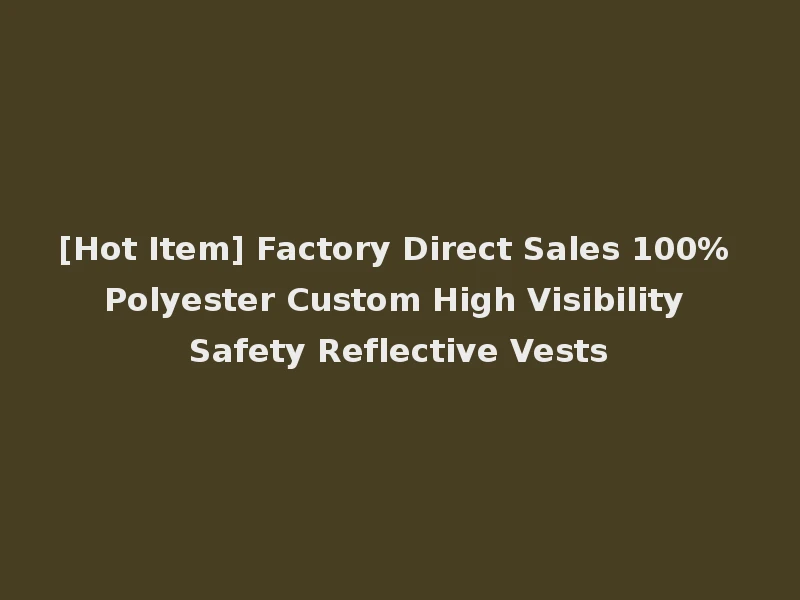 [Hot Item] Factory Direct Sales 100% Polyester Custom High Visibility Safety Reflective Vests