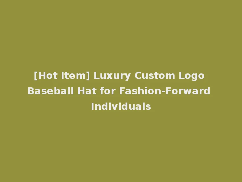 [Hot Item] Luxury Custom Logo Baseball Hat for Fashion-Forward Individuals