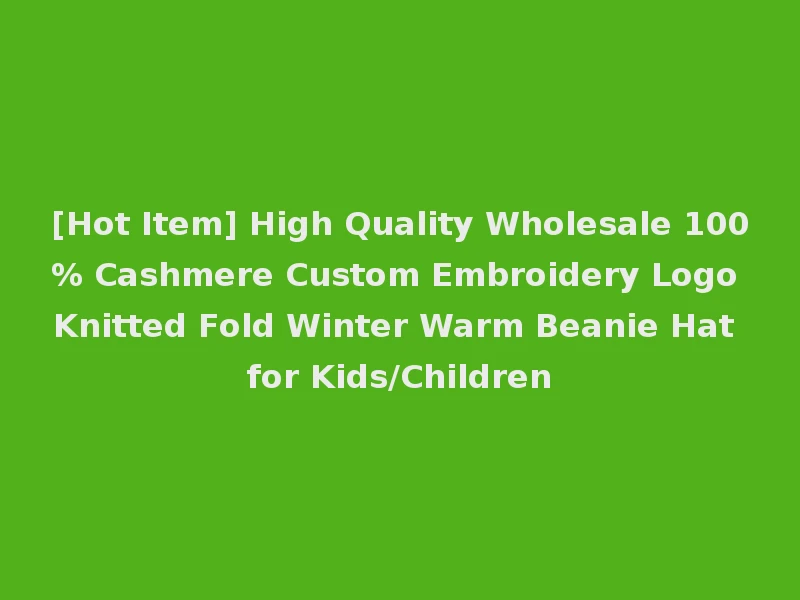 [Hot Item] High Quality Wholesale 100% Cashmere Custom Embroidery Logo Knitted Fold Winter Warm Beanie Hat for Kids/Children