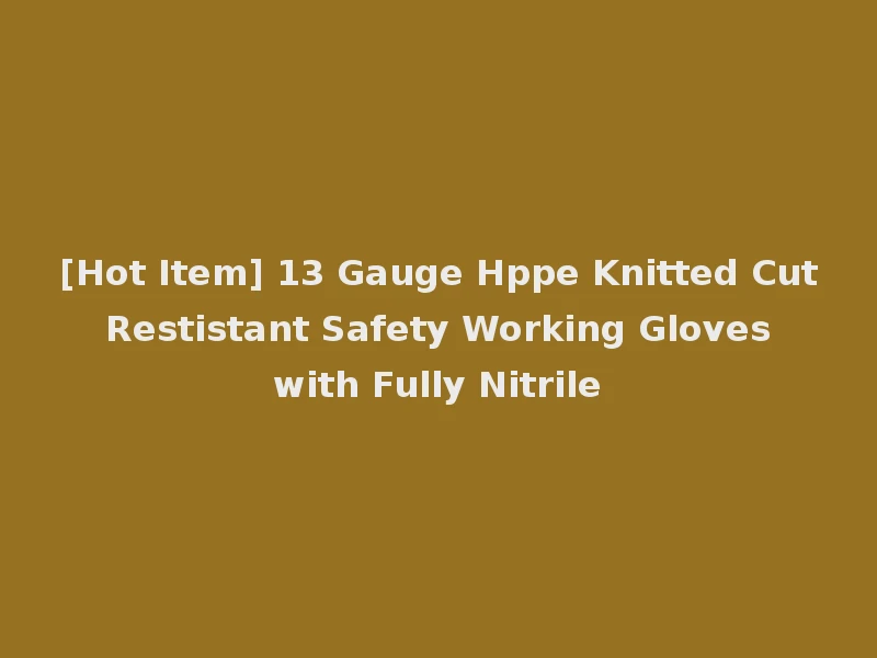 [Hot Item] 13 Gauge Hppe Knitted Cut Restistant Safety Working Gloves with Fully Nitrile