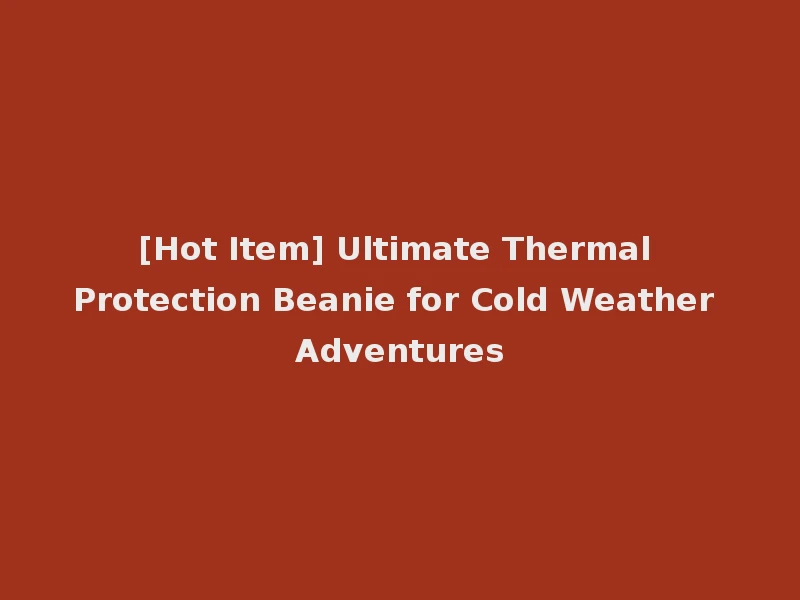 [Hot Item] Ultimate Thermal Protection Beanie for Cold Weather Adventures