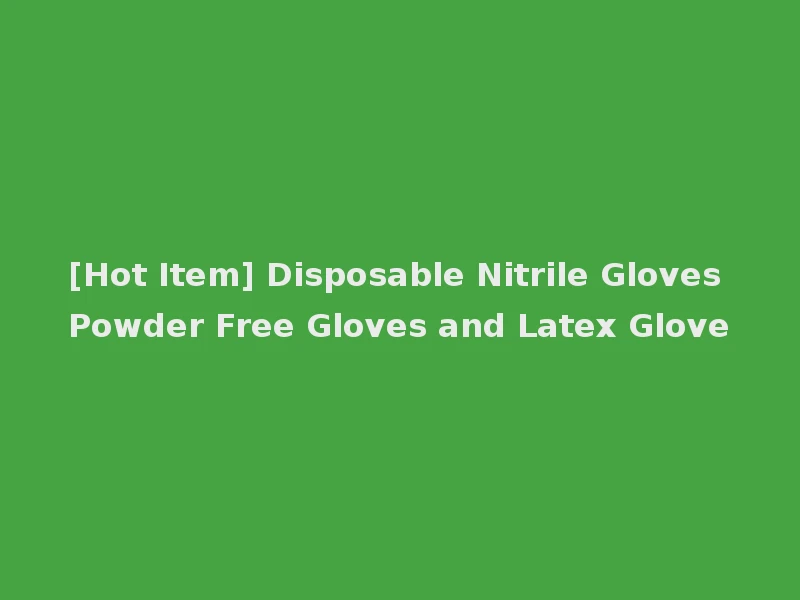 [Hot Item] Disposable Nitrile Gloves Powder Free Gloves and Latex Glove