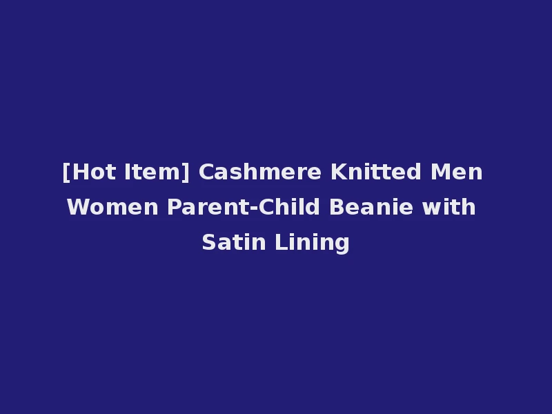 [Hot Item] Cashmere Knitted Men Women Parent-Child Beanie with Satin Lining