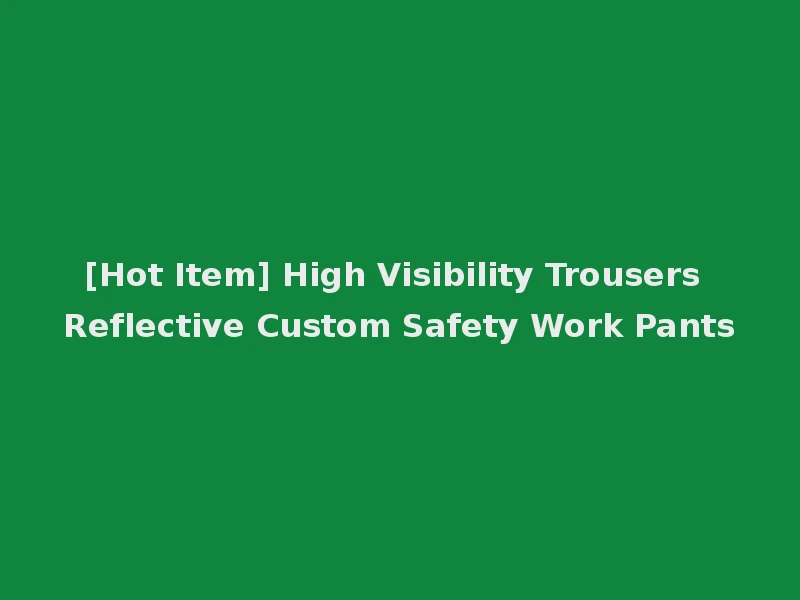 [Hot Item] High Visibility Trousers Reflective Custom Safety Work Pants