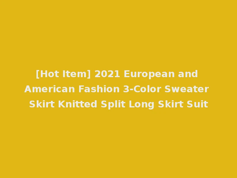 [Hot Item] 2021 European and American Fashion 3-Color Sweater Skirt Knitted Split Long Skirt Suit