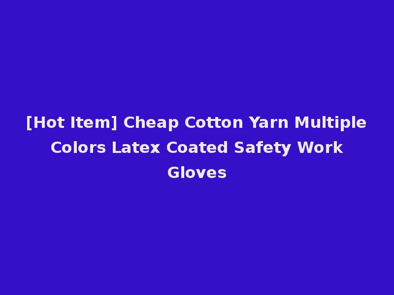 [Hot Item] Cheap Cotton Yarn Multiple Colors Latex Coated Safety Work Gloves