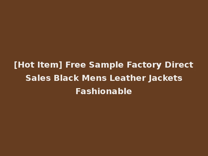 [Hot Item] Free Sample Factory Direct Sales Black Mens Leather Jackets Fashionable
