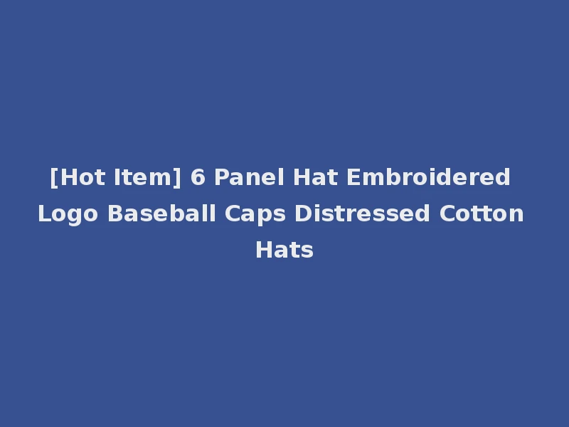 [Hot Item] 6 Panel Hat Embroidered Logo Baseball Caps Distressed Cotton Hats