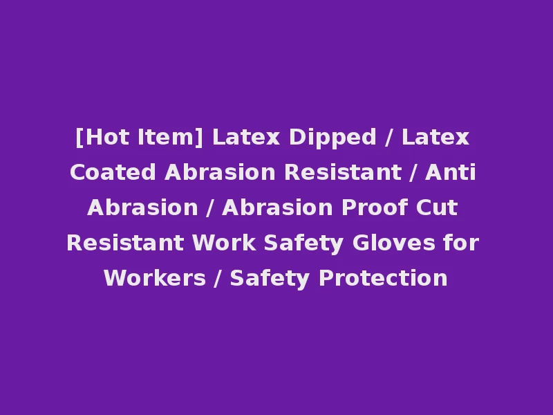 [Hot Item] Latex Dipped / Latex Coated Abrasion Resistant / Anti Abrasion / Abrasion Proof Cut Resistant Work Safety Gloves for Workers / Safety Protection