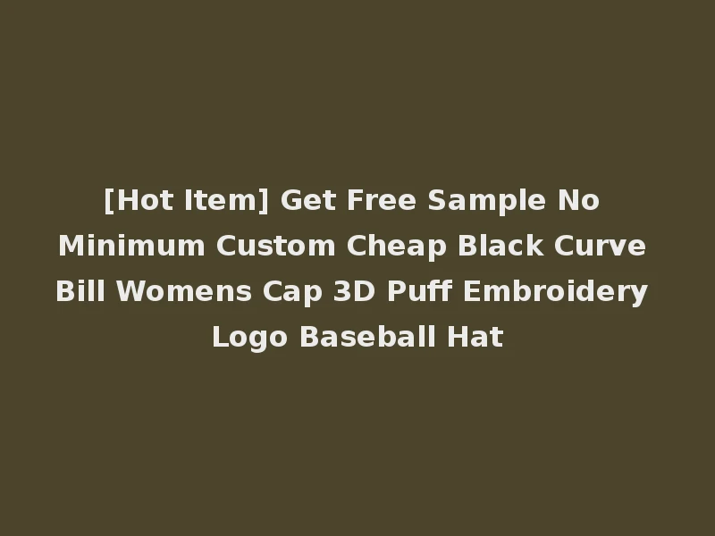[Hot Item] Get Free Sample No Minimum Custom Cheap Black Curve Bill Womens Cap 3D Puff Embroidery Logo Baseball Hat