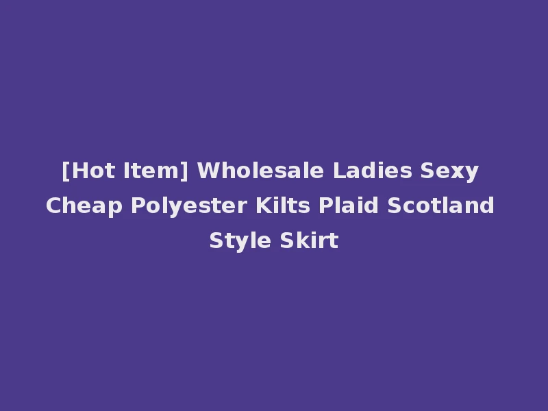 [Hot Item] Wholesale Ladies Sexy Cheap Polyester Kilts Plaid Scotland Style Skirt
