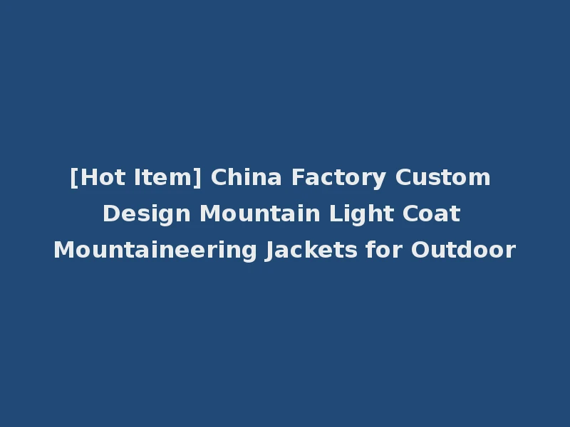 [Hot Item] China Factory Custom Design Mountain Light Coat Mountaineering Jackets for Outdoor