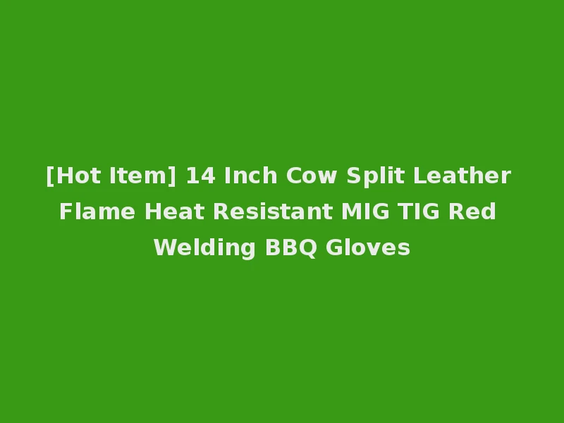 [Hot Item] 14 Inch Cow Split Leather Flame Heat Resistant MIG TIG Red Welding BBQ Gloves
