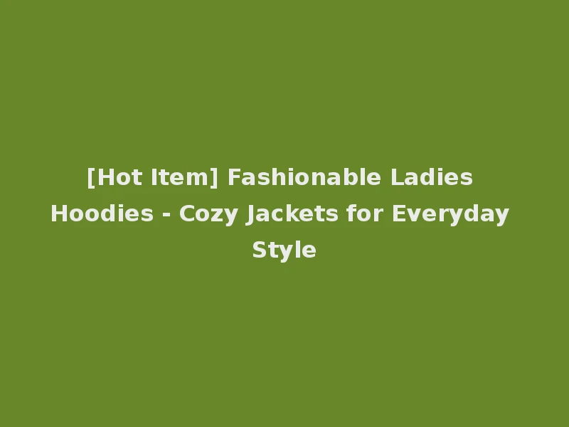 [Hot Item] Fashionable Ladies Hoodies - Cozy Jackets for Everyday Style