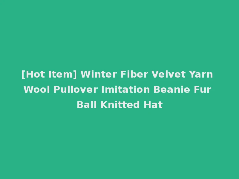 [Hot Item] Winter Fiber Velvet Yarn Wool Pullover Imitation Beanie Fur Ball Knitted Hat
