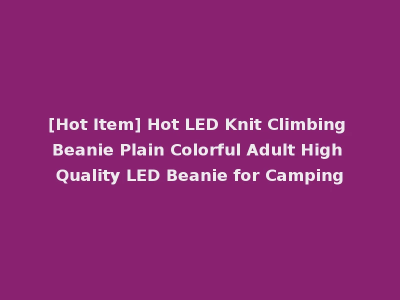 [Hot Item] Hot LED Knit Climbing Beanie Plain Colorful Adult High Quality LED Beanie for Camping