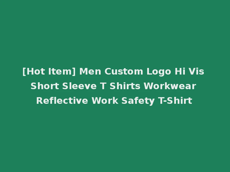 [Hot Item] Men Custom Logo Hi Vis Short Sleeve T Shirts Workwear Reflective Work Safety T-Shirt