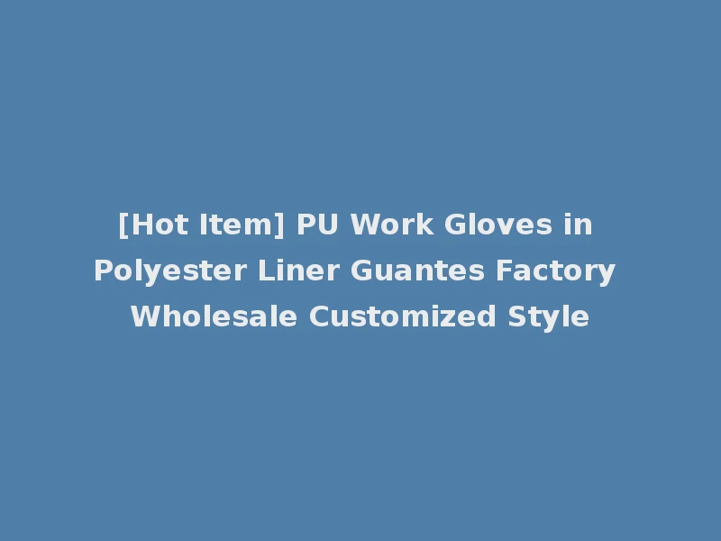 [Hot Item] PU Work Gloves in Polyester Liner Guantes Factory Wholesale Customized Style
