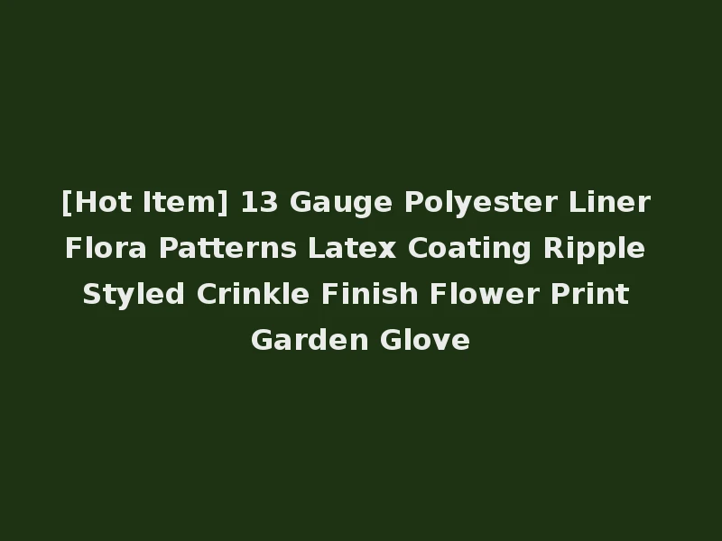 [Hot Item] 13 Gauge Polyester Liner Flora Patterns Latex Coating Ripple Styled Crinkle Finish Flower Print Garden Glove
