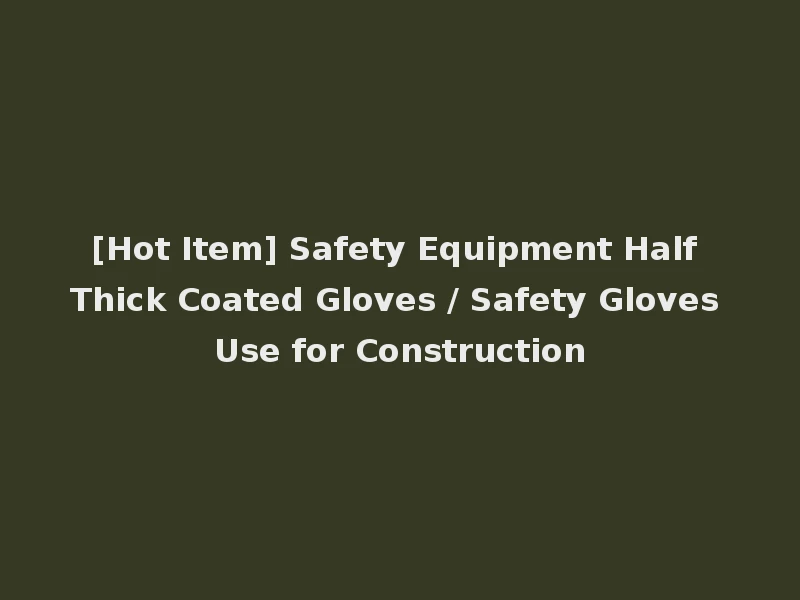 [Hot Item] Safety Equipment Half Thick Coated Gloves / Safety Gloves Use for Construction