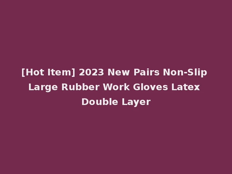 [Hot Item] 2023 New Pairs Non-Slip Large Rubber Work Gloves Latex Double Layer