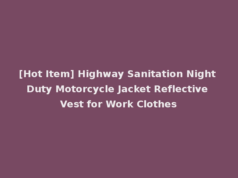[Hot Item] Highway Sanitation Night Duty Motorcycle Jacket Reflective Vest for Work Clothes
