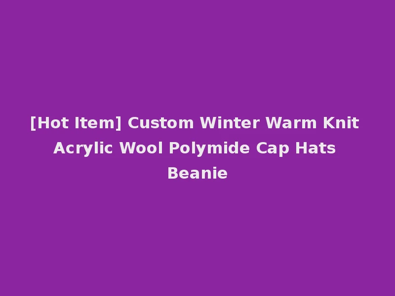 [Hot Item] Custom Winter Warm Knit Acrylic Wool Polymide Cap Hats Beanie