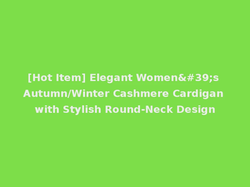 [Hot Item] Elegant Women's Autumn/Winter Cashmere Cardigan with Stylish Round-Neck Design