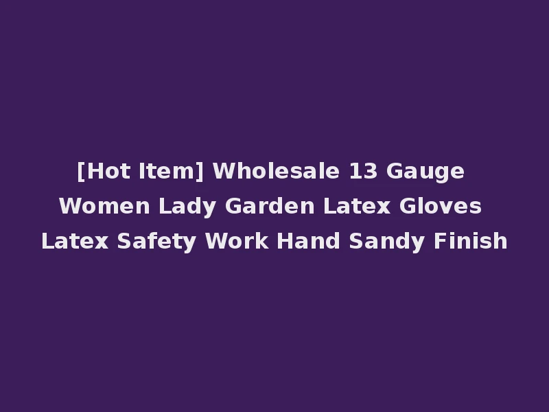 [Hot Item] Wholesale 13 Gauge Women Lady Garden Latex Gloves Latex Safety Work Hand Sandy Finish