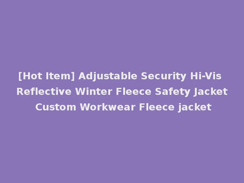 [Hot Item] Adjustable Security Hi-Vis Reflective Winter Fleece Safety Jacket Custom Workwear Fleece jacket