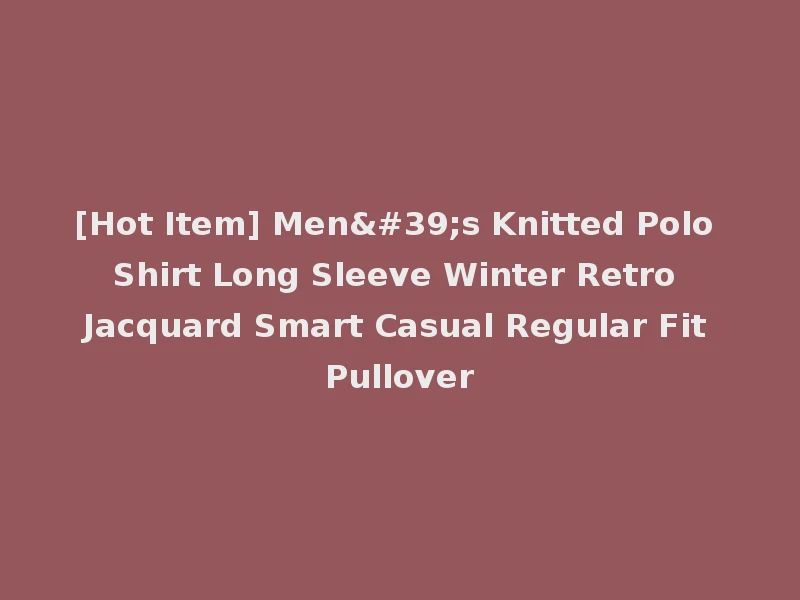 [Hot Item] Men's Knitted Polo Shirt Long Sleeve Winter Retro Jacquard Smart Casual Regular Fit Pullover