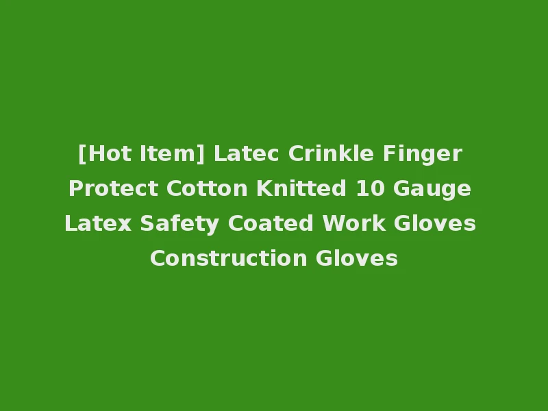 [Hot Item] Latec Crinkle Finger Protect Cotton Knitted 10 Gauge Latex Safety Coated Work Gloves Construction Gloves