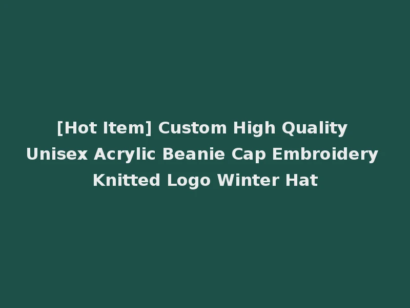 [Hot Item] Custom High Quality Unisex Acrylic Beanie Cap Embroidery Knitted Logo Winter Hat
