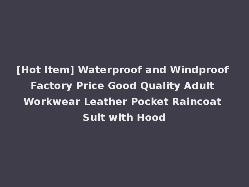 [Hot Item] Waterproof and Windproof Factory Price Good Quality Adult Workwear Leather Pocket Raincoat Suit with Hood